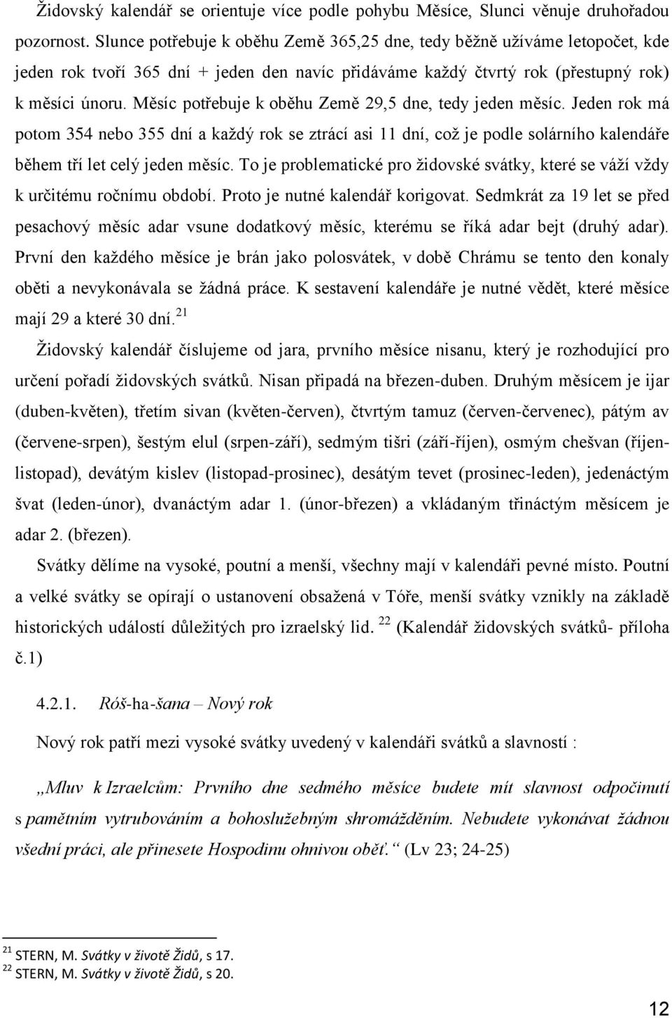 Měsíc potřebuje k oběhu Země 29,5 dne, tedy jeden měsíc. Jeden rok má potom 354 nebo 355 dní a každý rok se ztrácí asi 11 dní, což je podle solárního kalendáře během tří let celý jeden měsíc.