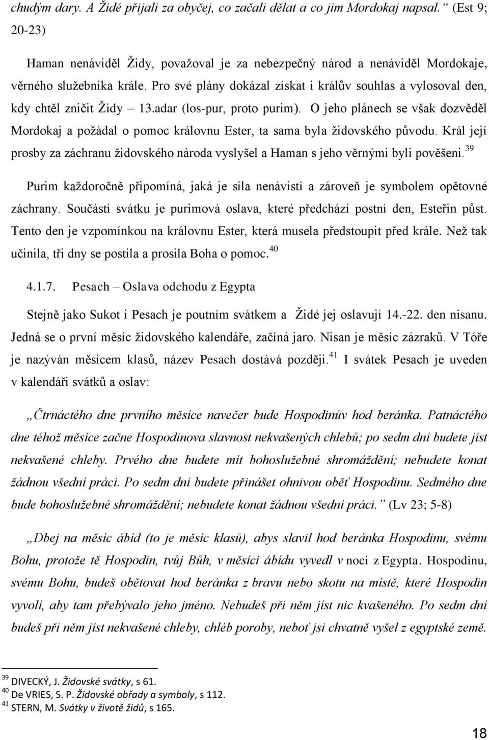 O jeho plánech se však dozvěděl Mordokaj a požádal o pomoc královnu Ester, ta sama byla židovského původu. Král její prosby za záchranu židovského národa vyslyšel a Haman s jeho věrnými byli pověšeni.