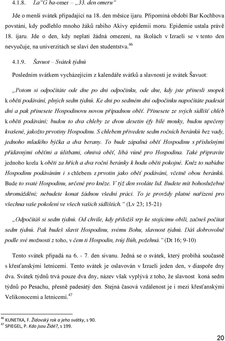 Šavuot Svátek týdnů Posledním svátkem vycházejícím z kalendáře svátků a slavností je svátek Šavuot: Potom si odpočítáte ode dne po dni odpočinku, ode dne, kdy jste přinesli snopek k oběti podávání,