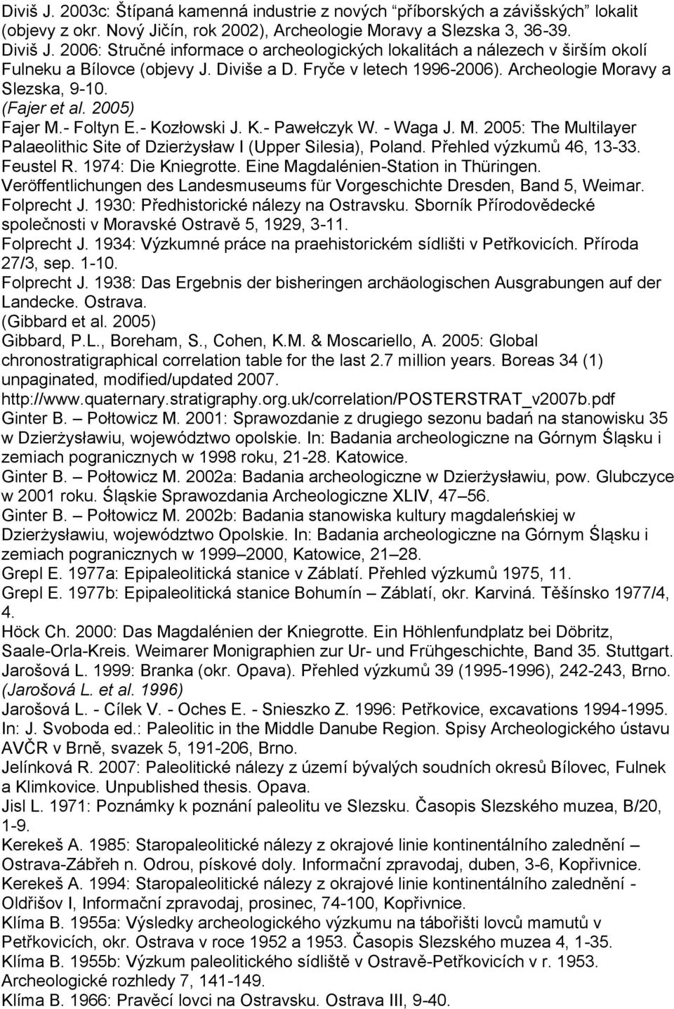 2005) Fajer M.- Foltyn E.- Kozłowski J. K.- Pawełczyk W. - Waga J. M. 2005: The Multilayer Palaeolithic Site of Dzierżysław I (Upper Silesia), Poland. Přehled výzkumů 46, 13-33. Feustel R.
