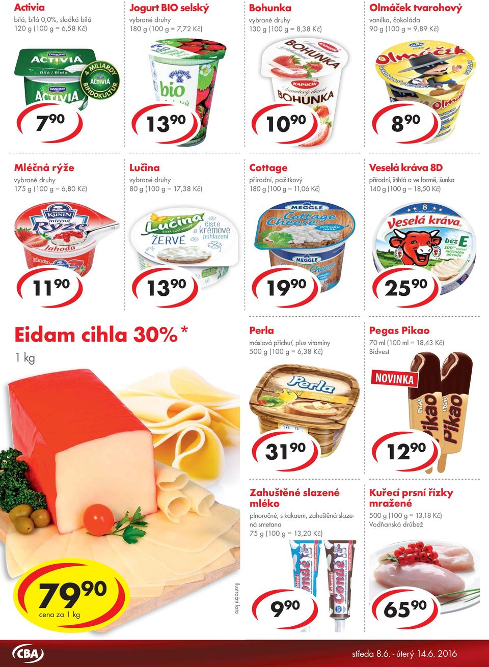 bílý jogurt Selský jogurt Eidam cihla 30%* 150 g ( = 3,93 Kč) 1 kg 200 g ( = 6,45 Kč) Perla máslová příchuť, plus vitamíny 500 g ( = 6,38 Kč) Pegas Pikao 70 ml (100 ml = 18,43 Kč) NOVINKA 5 90 12 90