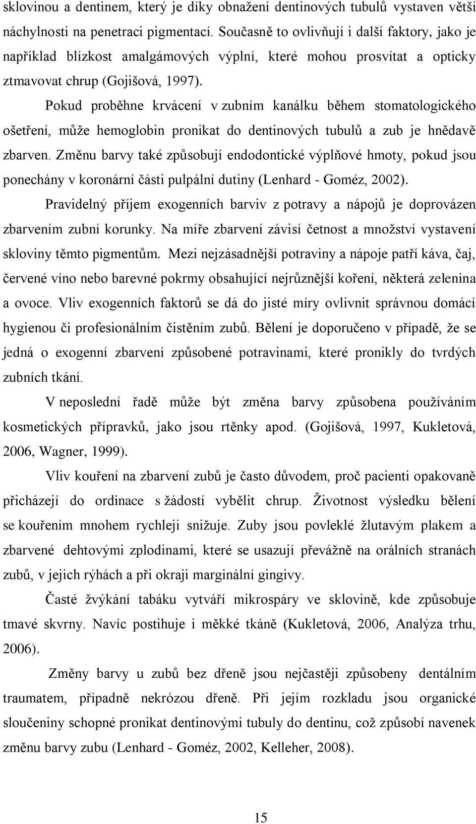 Pokud proběhne krvácení v zubním kanálku během stomatologického ošetření, můţe hemoglobin pronikat do dentinových tubulů a zub je hnědavě zbarven.