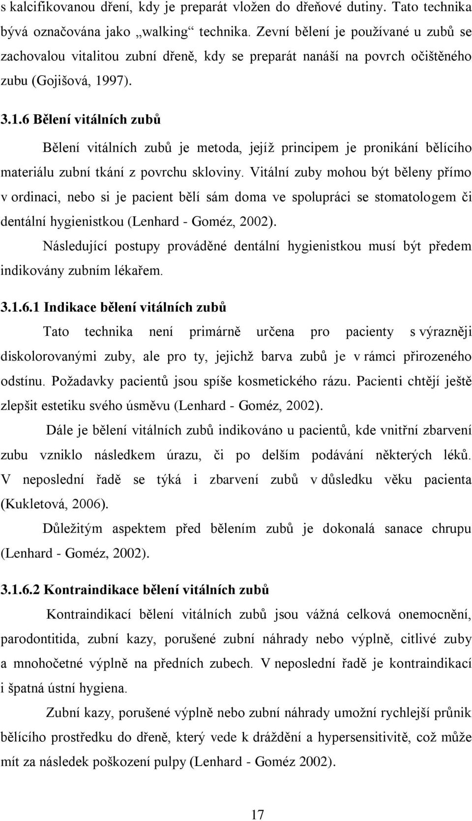 97). 3.1.6 Bělení vitálních zubů Bělení vitálních zubů je metoda, jejíţ principem je pronikání bělícího materiálu zubní tkání z povrchu skloviny.