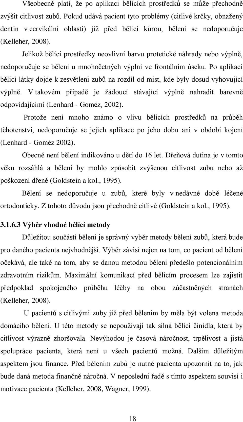 Jelikoţ bělící prostředky neovlivní barvu protetické náhrady nebo výplně, nedoporučuje se bělení u mnohočetných výplní ve frontálním úseku.