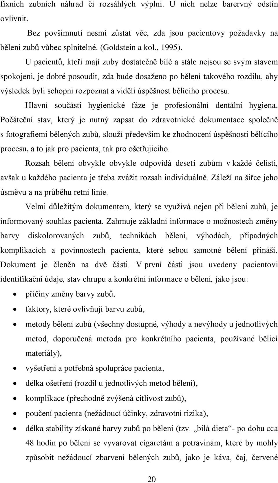 U pacientů, kteří mají zuby dostatečně bílé a stále nejsou se svým stavem spokojeni, je dobré posoudit, zda bude dosaţeno po bělení takového rozdílu, aby výsledek byli schopni rozpoznat a viděli