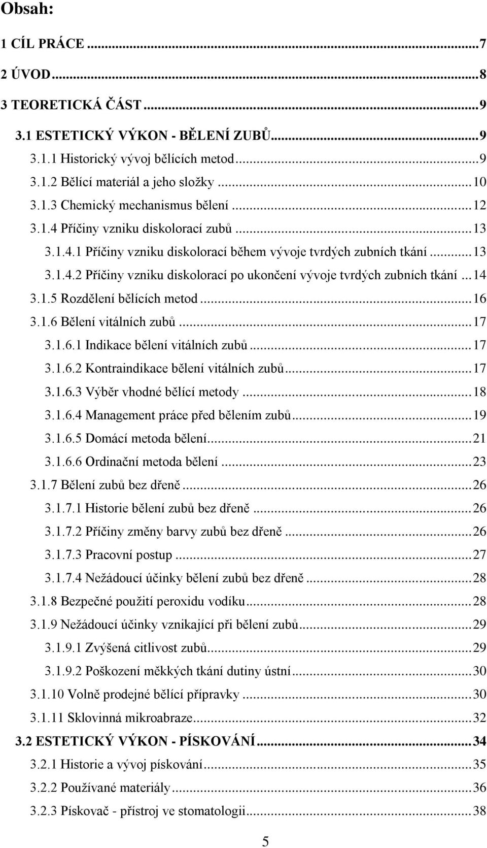 .. 14 3.1.5 Rozdělení bělících metod... 16 3.1.6 Bělení vitálních zubů... 17 3.1.6.1 Indikace bělení vitálních zubů... 17 3.1.6.2 Kontraindikace bělení vitálních zubů... 17 3.1.6.3 Výběr vhodné bělící metody.