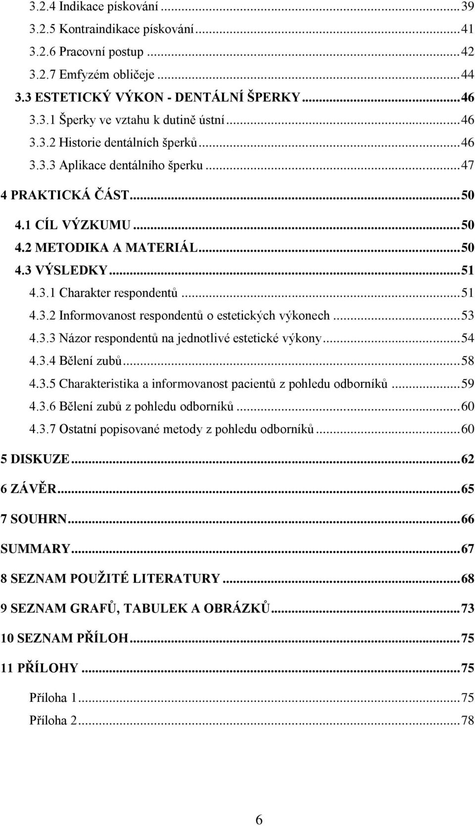 .. 51 4.3.2 Informovanost respondentů o estetických výkonech... 53 4.3.3 Názor respondentů na jednotlivé estetické výkony... 54 4.3.4 Bělení zubů... 58 4.3.5 Charakteristika a informovanost pacientů z pohledu odborníků.