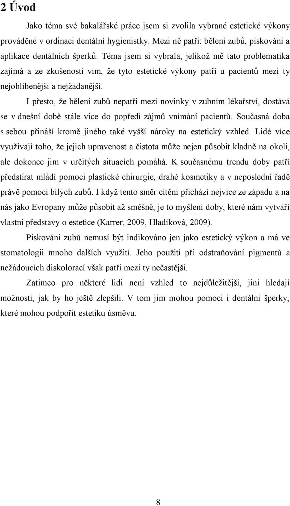 I přesto, ţe bělení zubů nepatří mezi novinky v zubním lékařství, dostává se v dnešní době stále více do popředí zájmů vnímání pacientů.