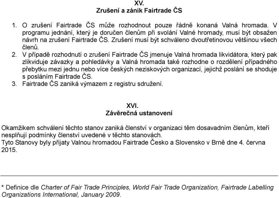 V případě rozhodnutí o zrušení Fairtrade ČS jmenuje Valná hromada likvidátora, který pak zlikviduje závazky a pohledávky a Valná hromada také rozhodne o rozdělení případného přebytku mezi jednu nebo