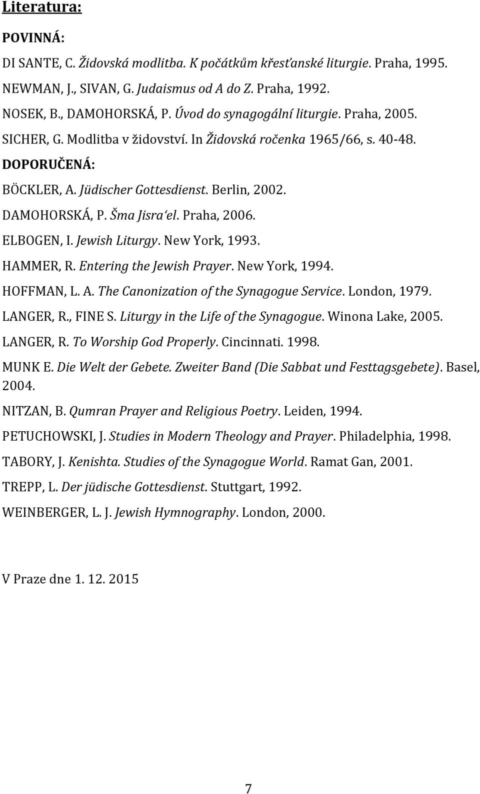 Šma Jisra el. Praha, 2006. ELBOGEN, I. Jewish Liturgy. New York, 1993. HAMMER, R. Entering the Jewish Prayer. New York, 1994. HOFFMAN, L. A. The Canonization of the Synagogue Service. London, 1979.