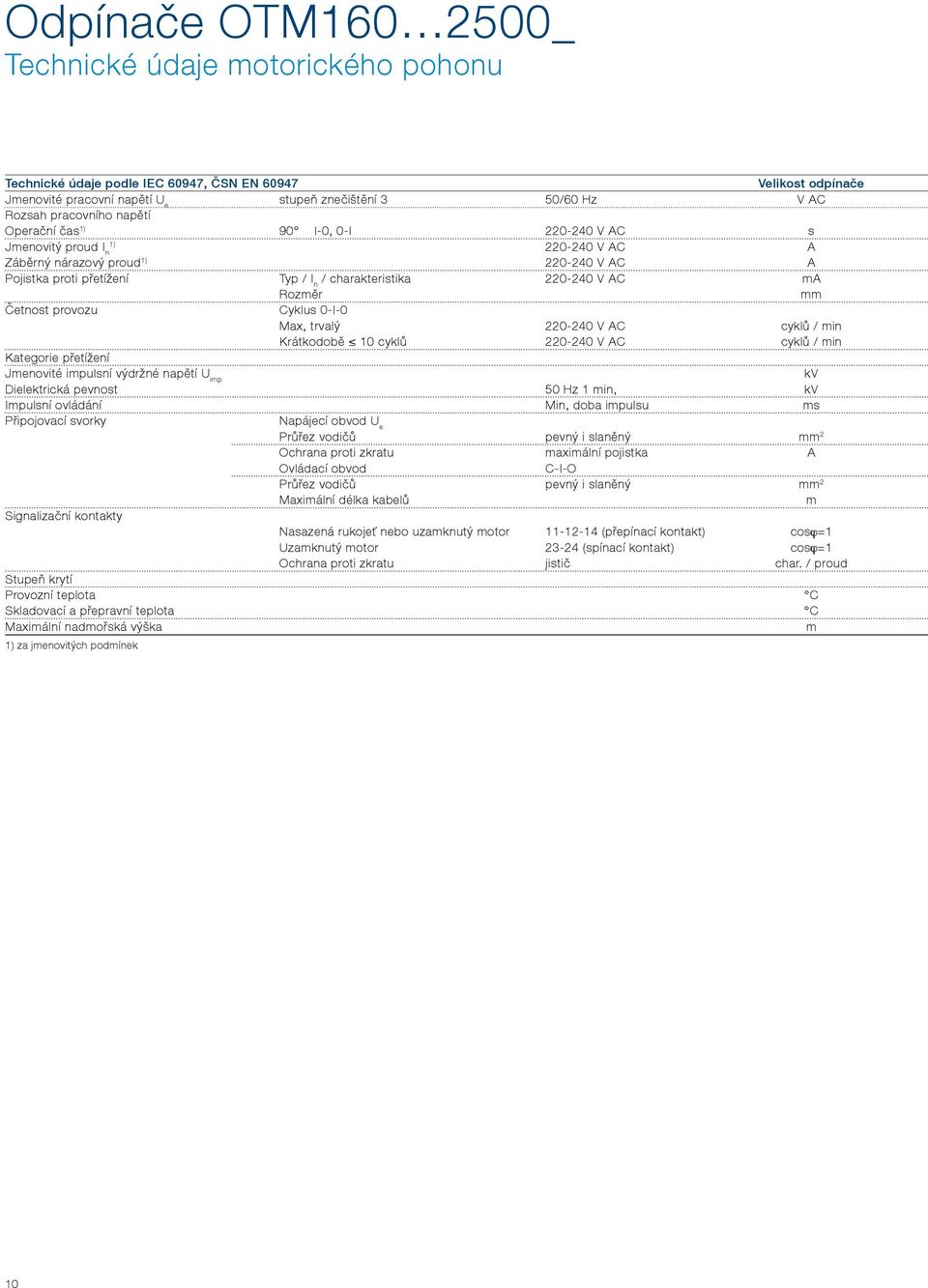 220-240 V AC ma Rozměr mm Četnost provozu Cyklus 0-I-0 Max, trvalý 220-240 V AC cyklů / min Krátkodobě 10 cyklů 220-240 V AC cyklů / min Kategorie přetížení Jmenovité impulsní výdržné napětí U imp kv