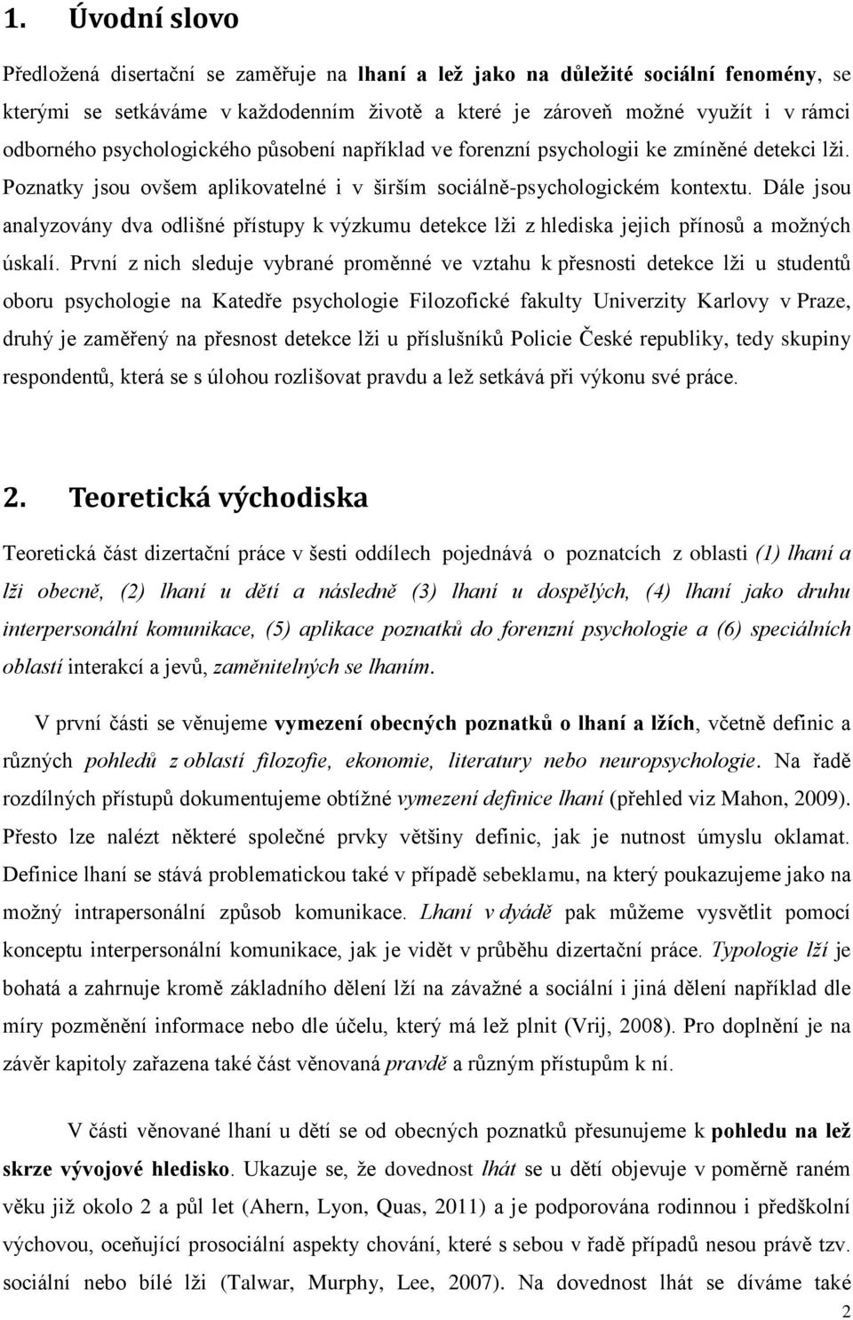 Dále jsou analyzovány dva odlišné přístupy k výzkumu detekce lži z hlediska jejich přínosů a možných úskalí.