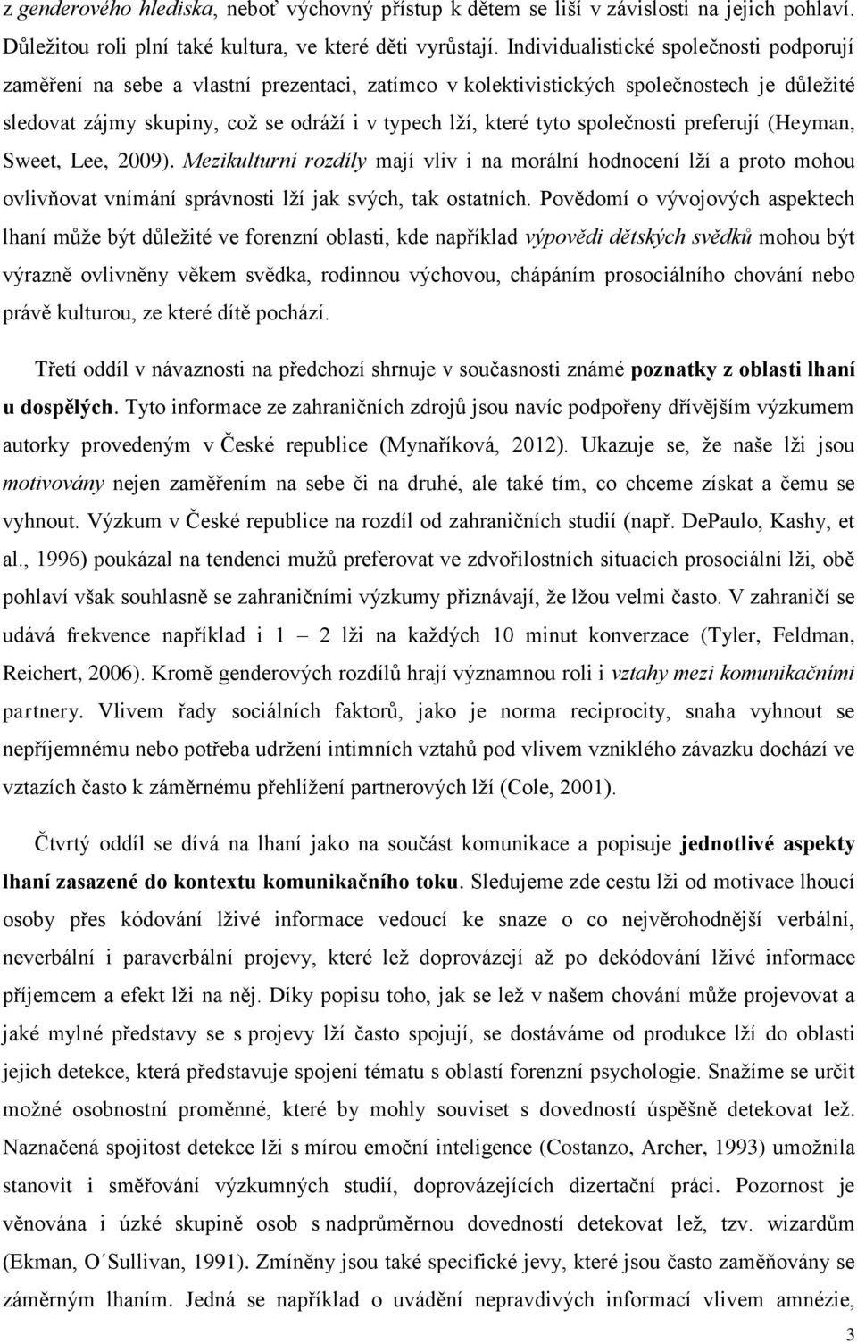 společnosti preferují (Heyman, Sweet, Lee, 2009). Mezikulturní rozdíly mají vliv i na morální hodnocení lží a proto mohou ovlivňovat vnímání správnosti lží jak svých, tak ostatních.