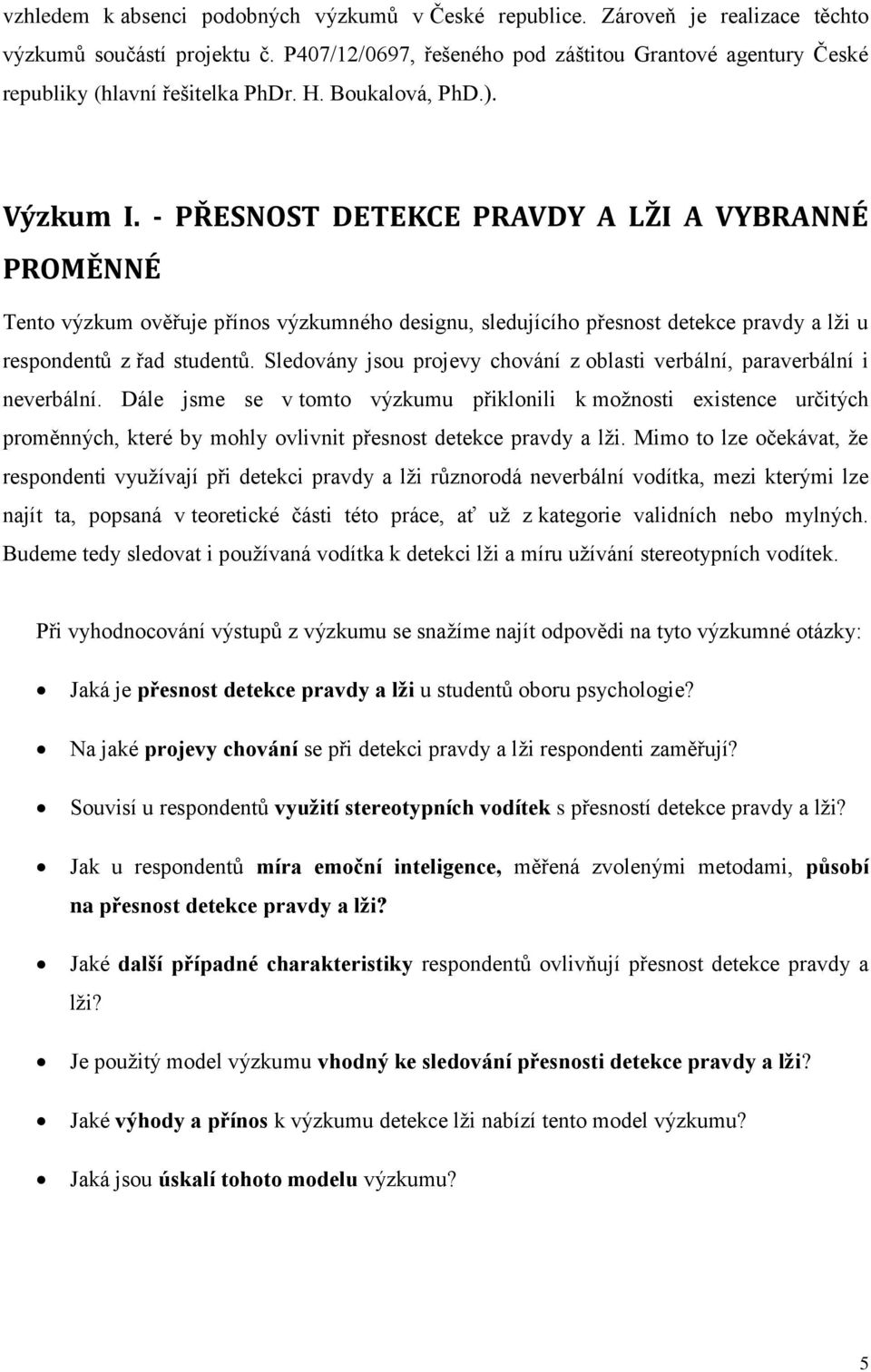 - PŘESNOST DETEKCE PRAVDY A LŽI A VYBRANNÉ PROMĚNNÉ Tento výzkum ověřuje přínos výzkumného designu, sledujícího přesnost detekce pravdy a lži u respondentů z řad studentů.