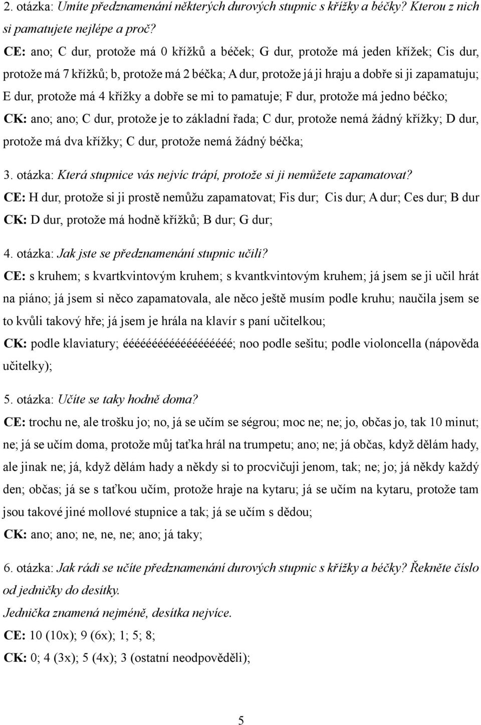 má 4 křížky a dobře se mi to pamatuje; F dur, protože má jedno béčko; CK: ano; ano; C dur, protože je to základní řada; C dur, protože nemá žádný křížky; D dur, protože má dva křížky; C dur, protože