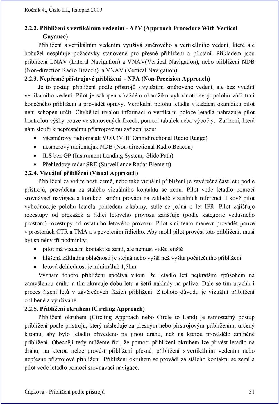 Příkladem jsou přiblížení LNAV (Lateral Navigation) a VNAV(Vertical Navigation), nebo přiblížení NDB (Non-direction Radio Beacon) a VNAV (Vertical Navigation). 2.2.3.