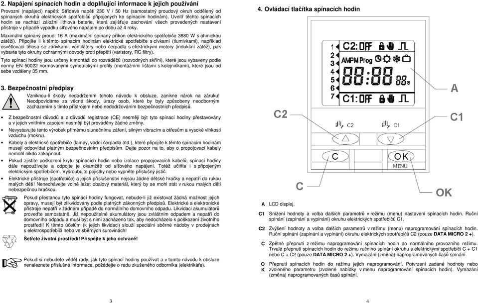 Uvnitř těchto spínacích hodin se nachází záložní lithiová baterie, která zajišťuje zachování všech provedených nastavení přístroje v případě výpadku síťového napájení po dobu až 4 roky.