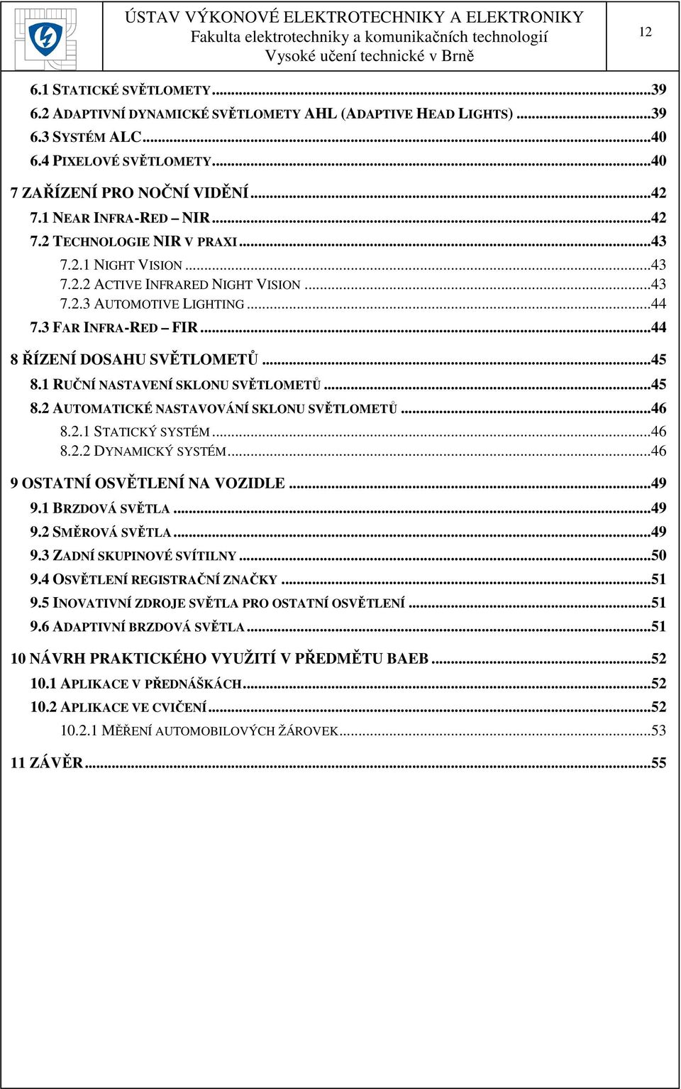 ..44 8 ŘÍZENÍ DOSAHU SVĚTLOMETŮ...45 8.1 RUČNÍ NASTAVENÍ SKLONU SVĚTLOMETŮ...45 8.2 AUTOMATICKÉ NASTAVOVÁNÍ SKLONU SVĚTLOMETŮ...46 8.2.1 STATICKÝ SYSTÉM...46 8.2.2 DYNAMICKÝ SYSTÉM.