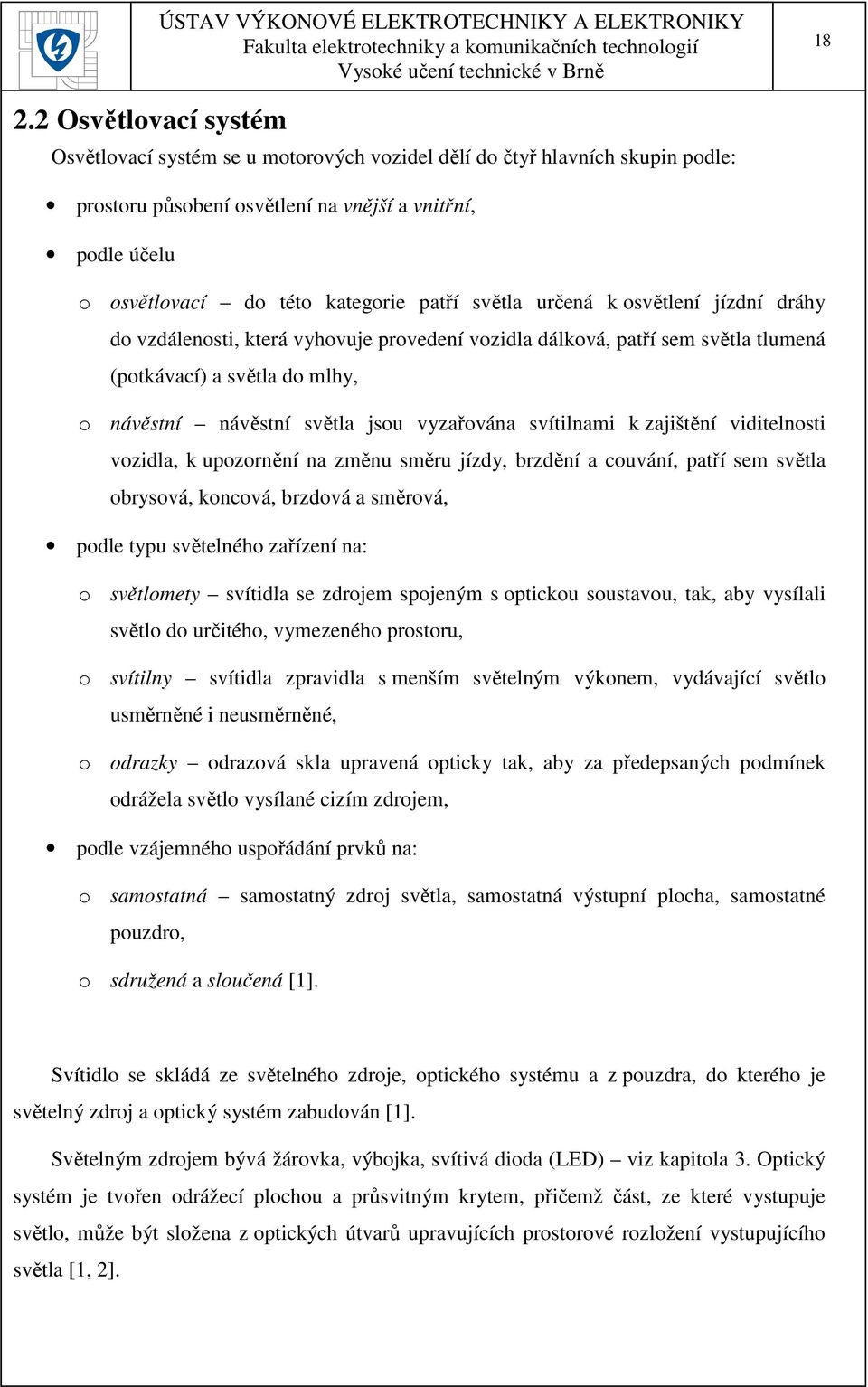 vyzařována svítilnami k zajištění viditelnosti vozidla, k upozornění na změnu směru jízdy, brzdění a couvání, patří sem světla obrysová, koncová, brzdová a směrová, podle typu světelného zařízení na: