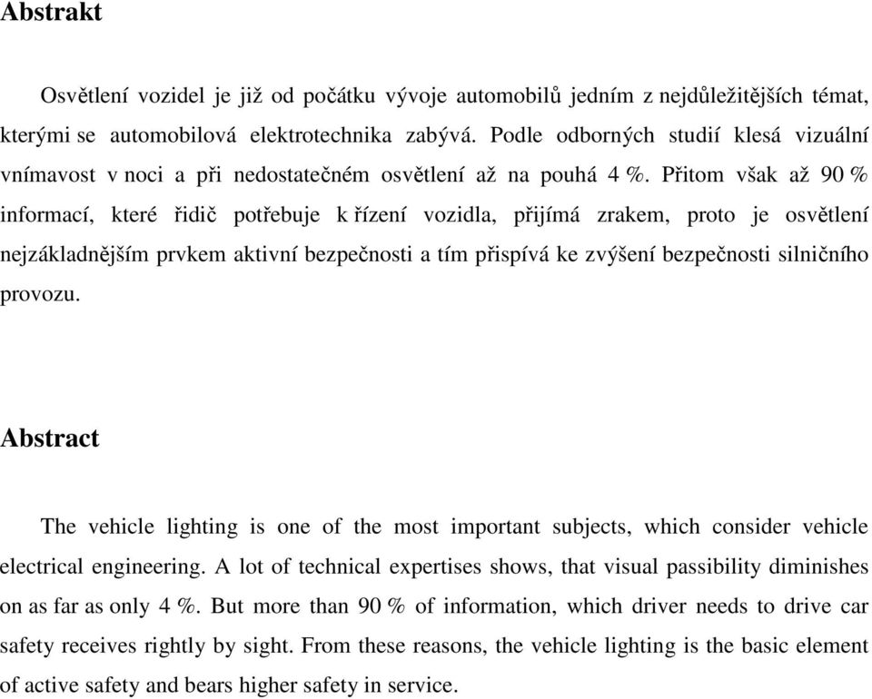 Přitom však až 90 % informací, které řidič potřebuje k řízení vozidla, přijímá zrakem, proto je osvětlení nejzákladnějším prvkem aktivní bezpečnosti a tím přispívá ke zvýšení bezpečnosti silničního