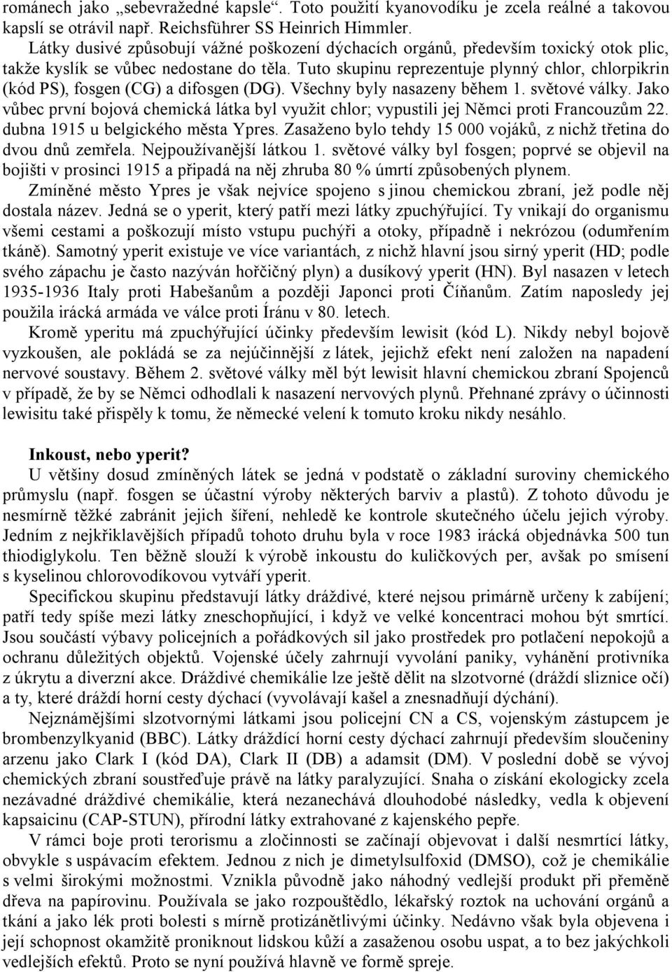 Tuto skupinu reprezentuje plynný chlor, chlorpikrin (kód PS), fosgen (CG) a difosgen (DG). Všechny byly nasazeny během 1. světové války.