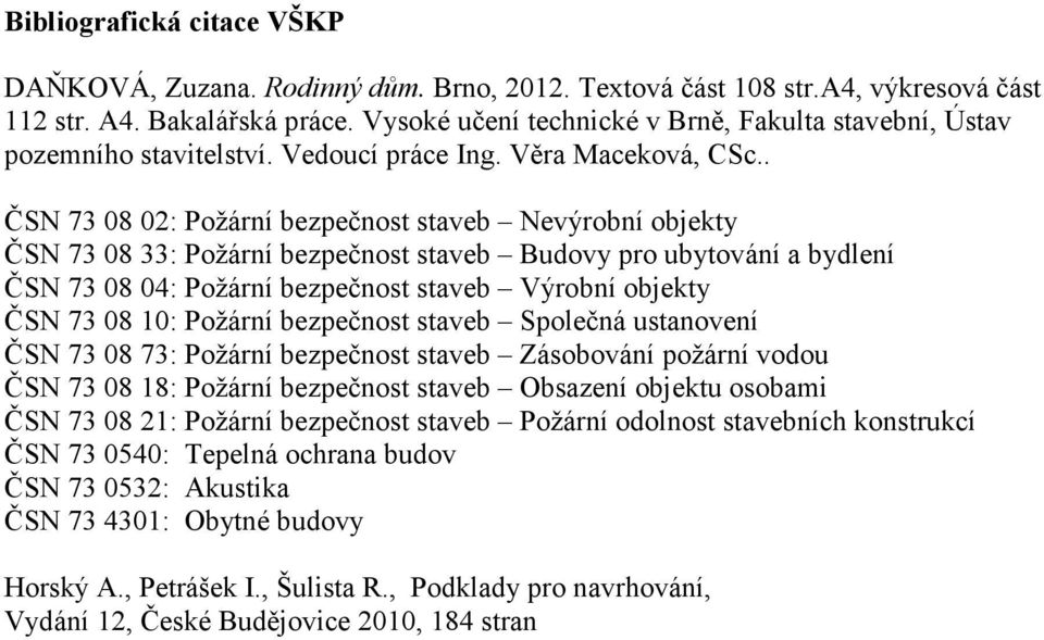 . ČSN 73 08 02: Požární bezpečnost staveb Nevýrobní objekty ČSN 73 08 33: Požární bezpečnost staveb Budovy pro ubytování a bydlení ČSN 73 08 04: Požární bezpečnost staveb Výrobní objekty ČSN 73 08