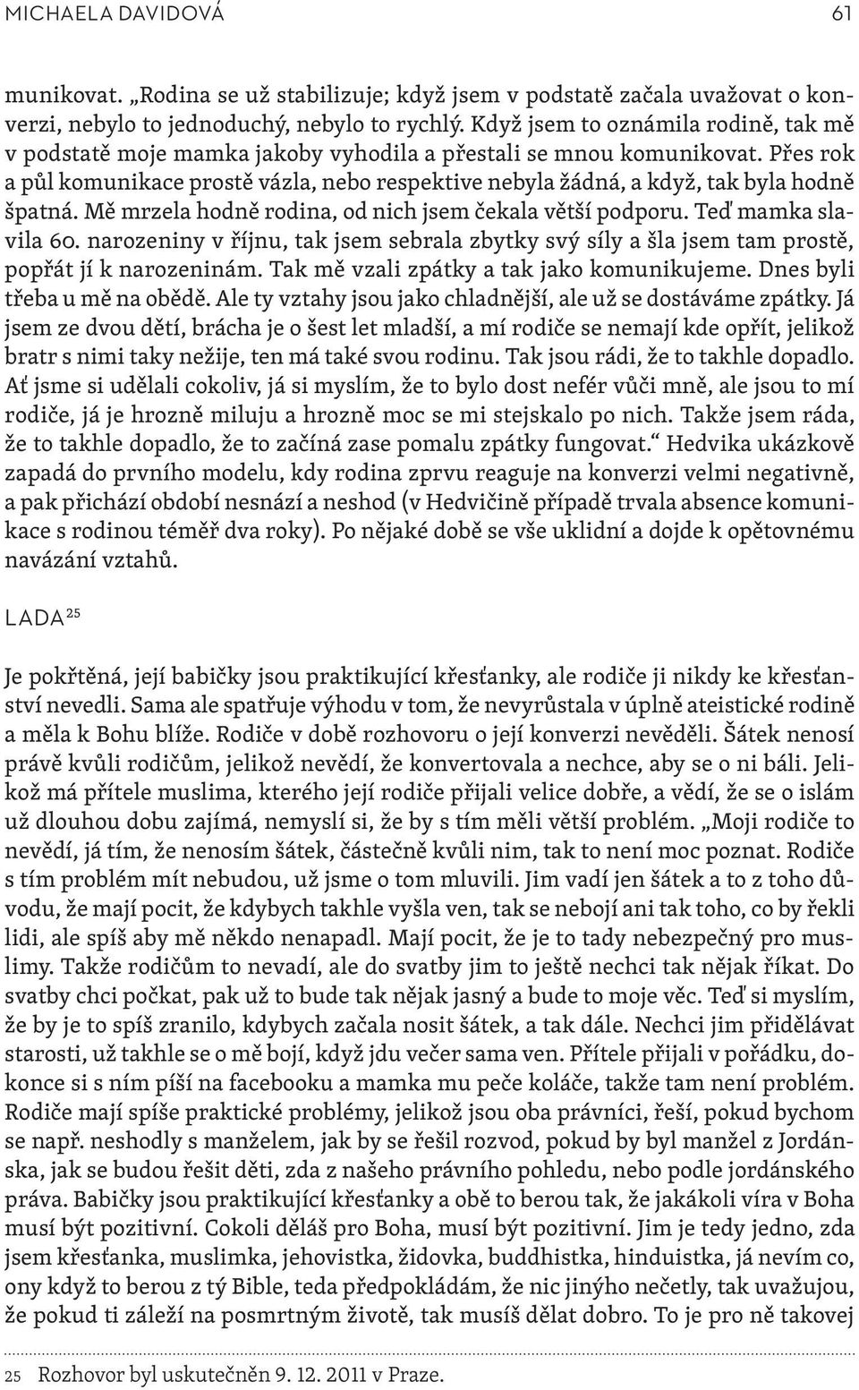 Přes rok a půl komunikace prostě vázla, nebo respektive nebyla žádná, a když, tak byla hodně špatná. Mě mrzela hodně rodina, od nich jsem čekala větší podporu. Teď mamka slavila 60.