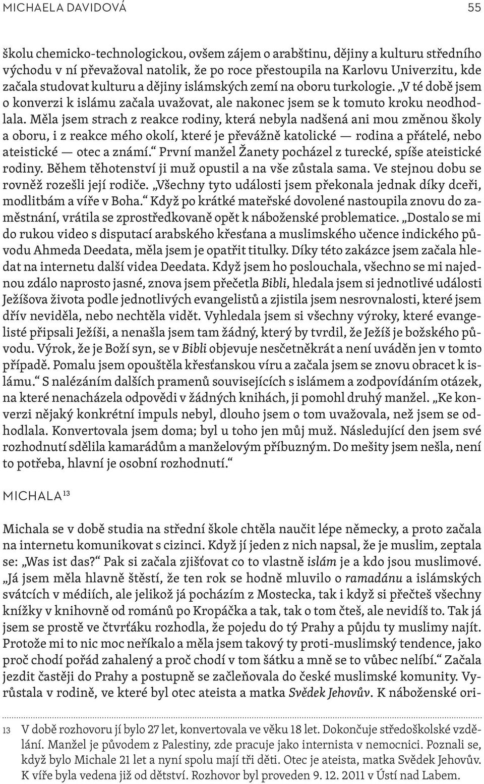 Měla jsem strach z reakce rodiny, která nebyla nadšená ani mou změnou školy a oboru, i z reakce mého okolí, které je převážně katolické rodina a přátelé, nebo ateistické otec a známí.