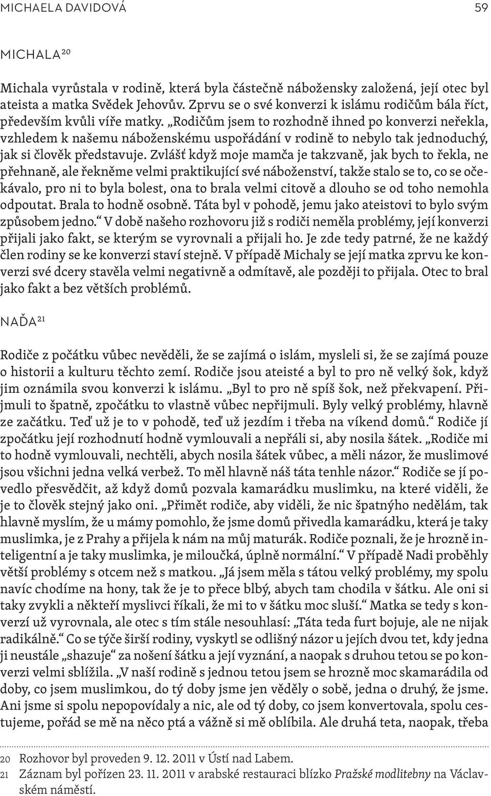 Rodičům jsem to rozhodně ihned po konverzi neřekla, vzhledem k našemu náboženskému uspořádání v rodině to nebylo tak jednoduchý, jak si člověk představuje.