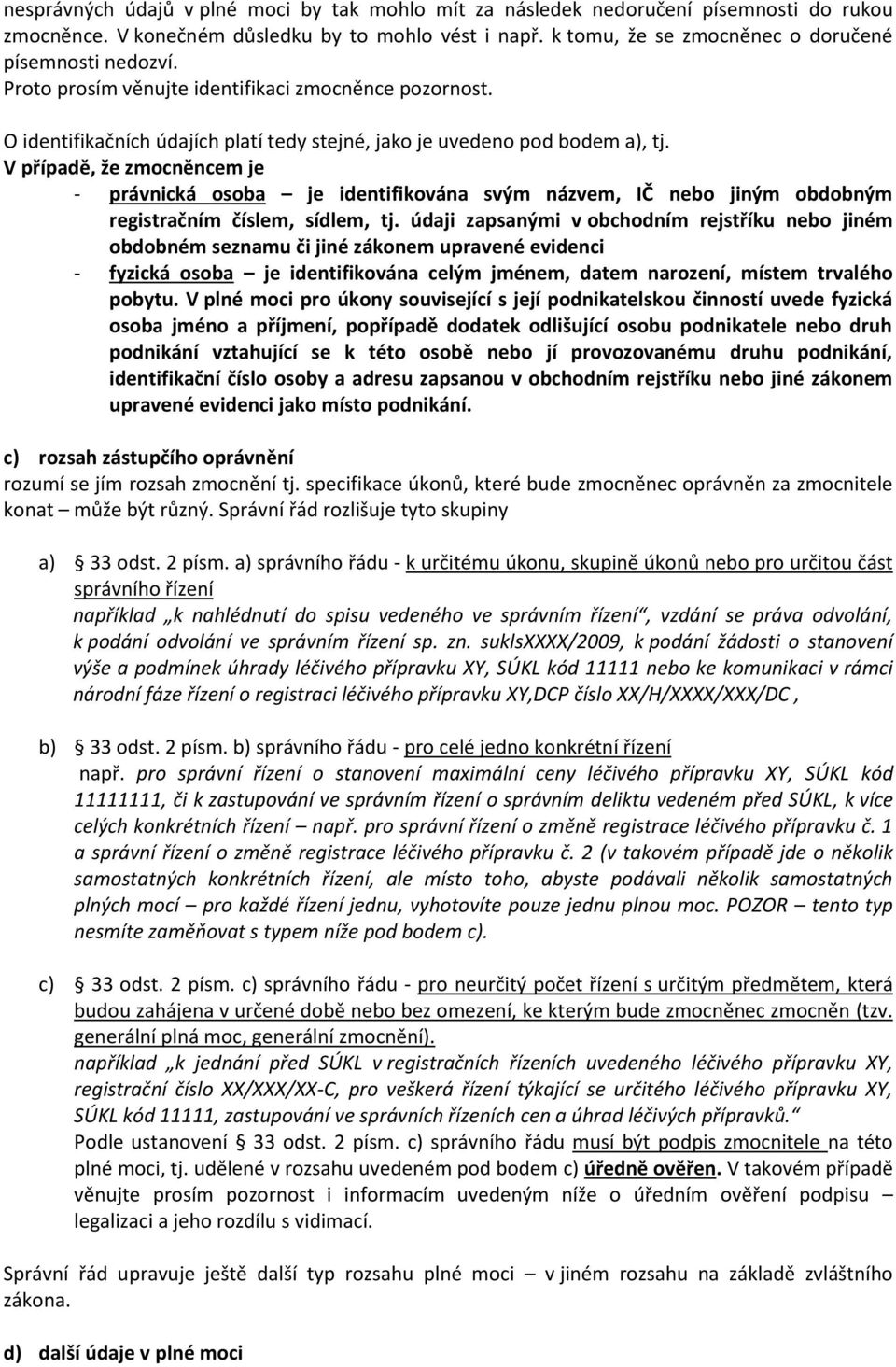 V případě, že zmocněncem je - právnická osoba je identifikována svým názvem, IČ nebo jiným obdobným registračním číslem, sídlem, tj.