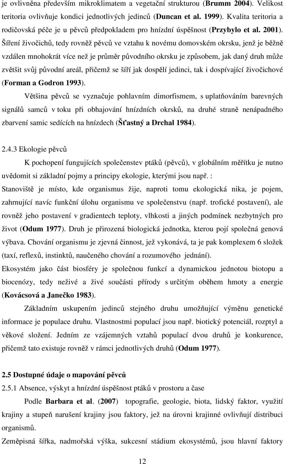 Šíření živočichů, tedy rovněž pěvců ve vztahu k novému domovském okrsku, jenž je běžně vzdálen mnohokrát více než je průměr původního okrsku je způsobem, jak daný druh může zvětšit svůj původní