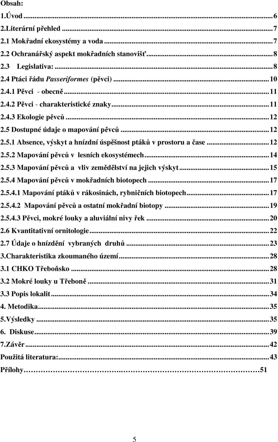 ..14 2.5.3 Mapování pěvců a vliv zemědělství na jejich výskyt...15 2.5.4 Mapování pěvců v mokřadních biotopech...17 2.5.4.1 Mapování ptáků v rákosinách, rybničních biotopech...17 2.5.4.2 Mapování pěvců a ostatní mokřadní biotopy.