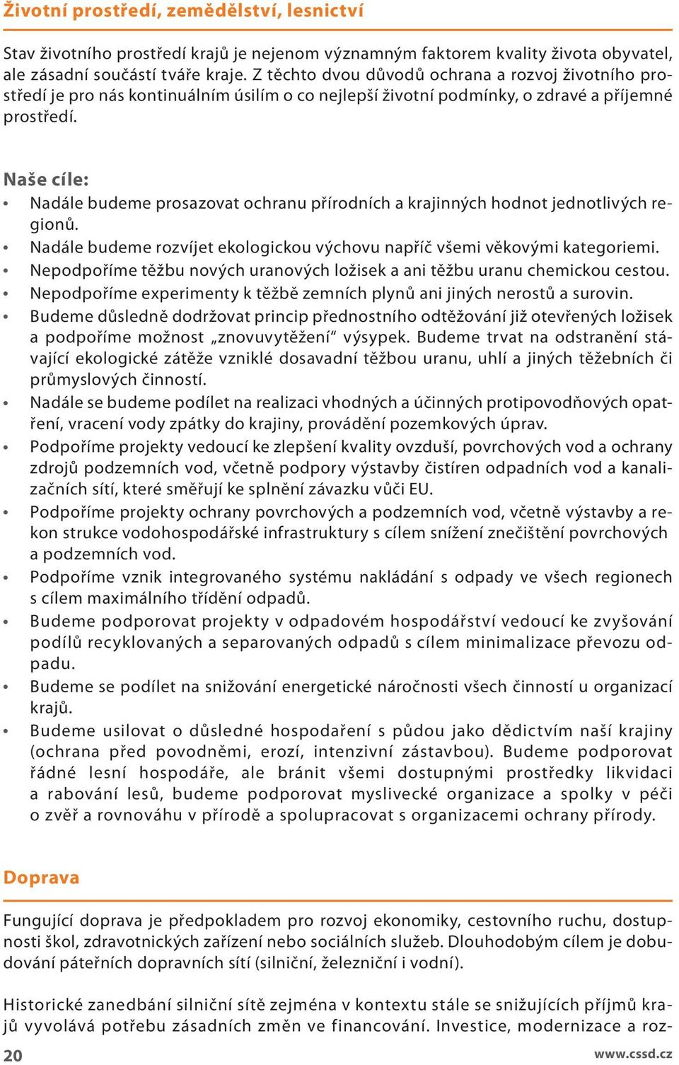 Naše cíe: Nadáe budeme prosazovat ochranu přírodních a krajinných hodnot jednotivých regionů. Nadáe budeme rozvíjet ekoogickou výchovu napříč všemi věkovými kategoriemi.