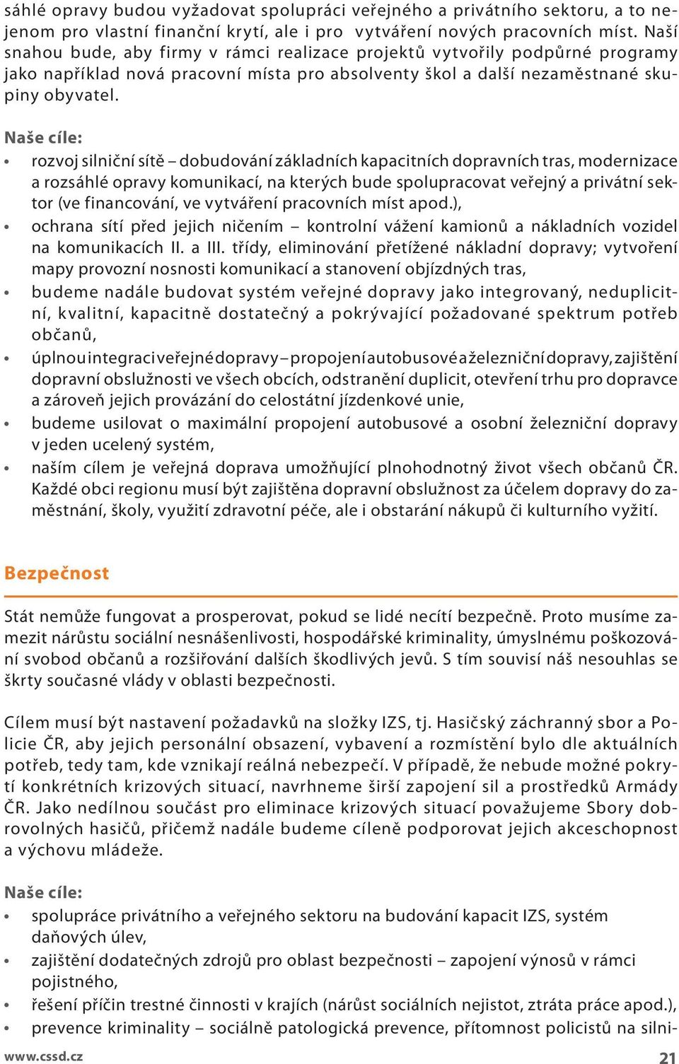 Naše cíe: rozvoj siniční sítě dobudování zákadních kapacitních dopravních tras, modernizace a rozsáhé opravy komunikací, na kterých bude spoupracovat veřejný a privátní sektor (ve financování, ve