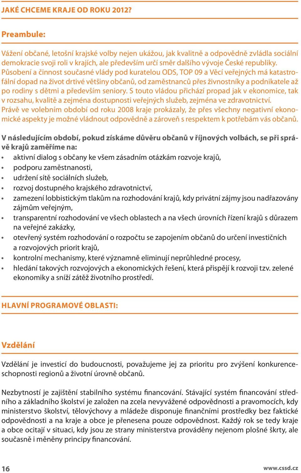 Působení a činnost současné vády pod kurateou ODS, TOP 09 a Věcí veřejných má katastrofání dopad na život drtivé většiny občanů, od zaměstnanců přes živnostníky a podnikatee až po rodiny s dětmi a