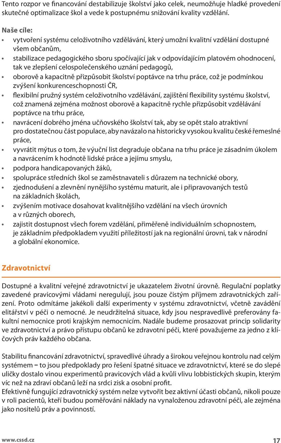 zepšení ceospoečenského uznání pedagogů, oborově a kapacitně přizpůsobit škoství poptávce na trhu práce, což je podmínkou zvýšení konkurenceschopnosti ČR, fexibiní pružný systém ceoživotního