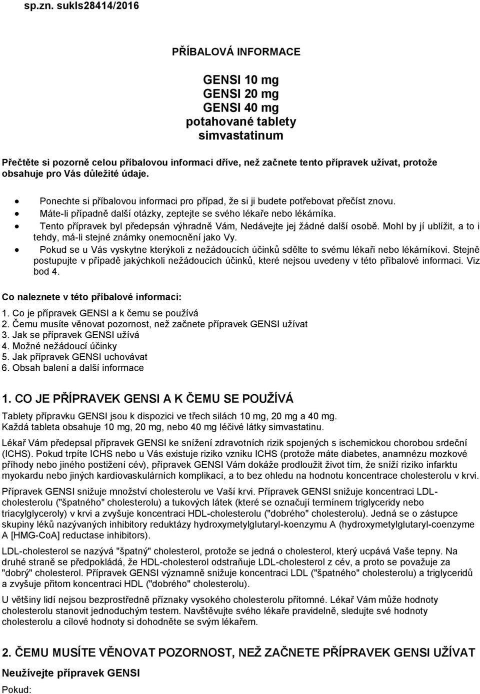 protože obsahuje pro Vás důležité údaje. Ponechte si příbalovou informaci pro případ, že si ji budete potřebovat přečíst znovu. Máte-li případně další otázky, zeptejte se svého lékaře nebo lékárníka.