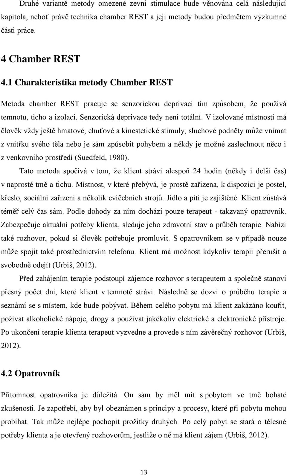 V izolované místnosti má člověk vždy ještě hmatové, chuťové a kinestetické stimuly, sluchové podněty může vnímat z vnitřku svého těla nebo je sám způsobit pohybem a někdy je možné zaslechnout něco i