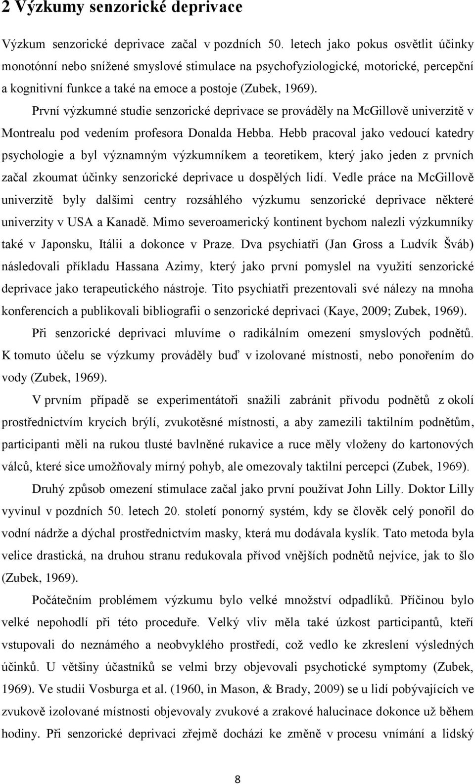 První výzkumné studie senzorické deprivace se prováděly na McGillově univerzitě v Montrealu pod vedením profesora Donalda Hebba.