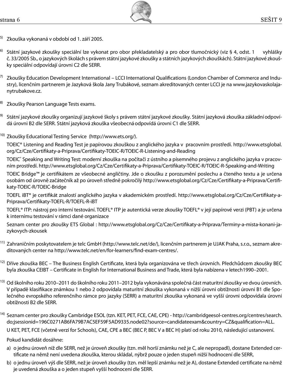 7) Zkoušky Education Development International LCCI International Qualifications (London Chamber of Commerce and Industry), licenčním partnerem je Jazyková škola Jany Trubákové, seznam akreditovaných