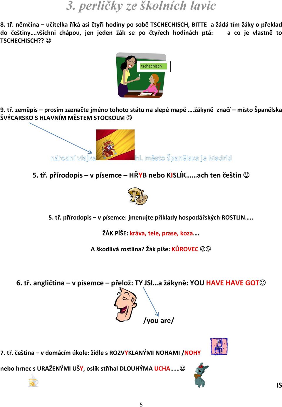 žákyně značí místo Španělska ŠVÝCARSKO S HLAVNÍM MĚSTEM STOCKOLM 5. tř. přírodopis v písemce HŘYB nebo KISLÍK ach ten češtin 5. tř. přírodopis v písemce: jmenujte příklady hospodářských ROSTLIN.