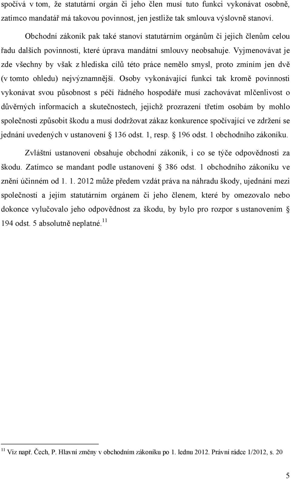 Vyjmenovávat je zde všechny by však z hlediska cílů této práce nemělo smysl, proto zmíním jen dvě (v tomto ohledu) nejvýznamnější.