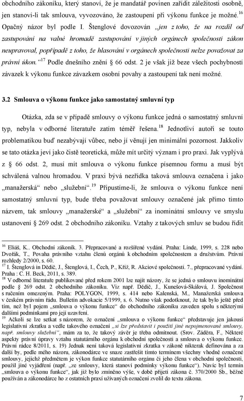 považovat za právní úkon. 17 Podle dnešního znění 66 odst. 2 je však již beze všech pochybností závazek k výkonu funkce závazkem osobní povahy a zastoupení tak není možné. 3.