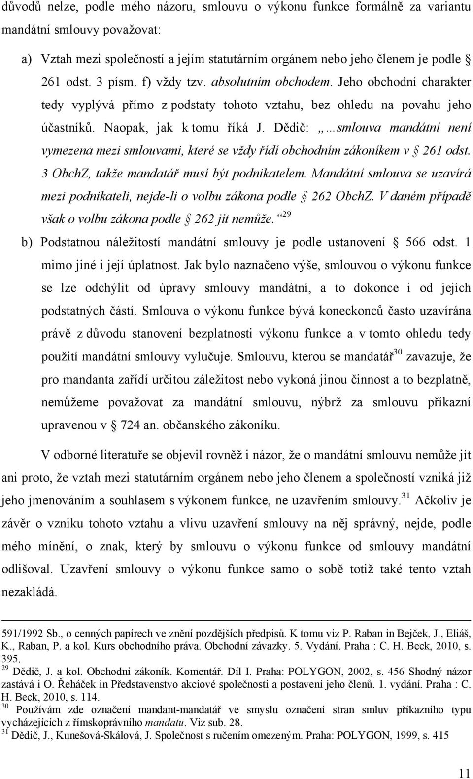 Dědič: smlouva mandátní není vymezena mezi smlouvami, které se vždy řídí obchodním zákoníkem v 261 odst. 3 ObchZ, takže mandatář musí být podnikatelem.