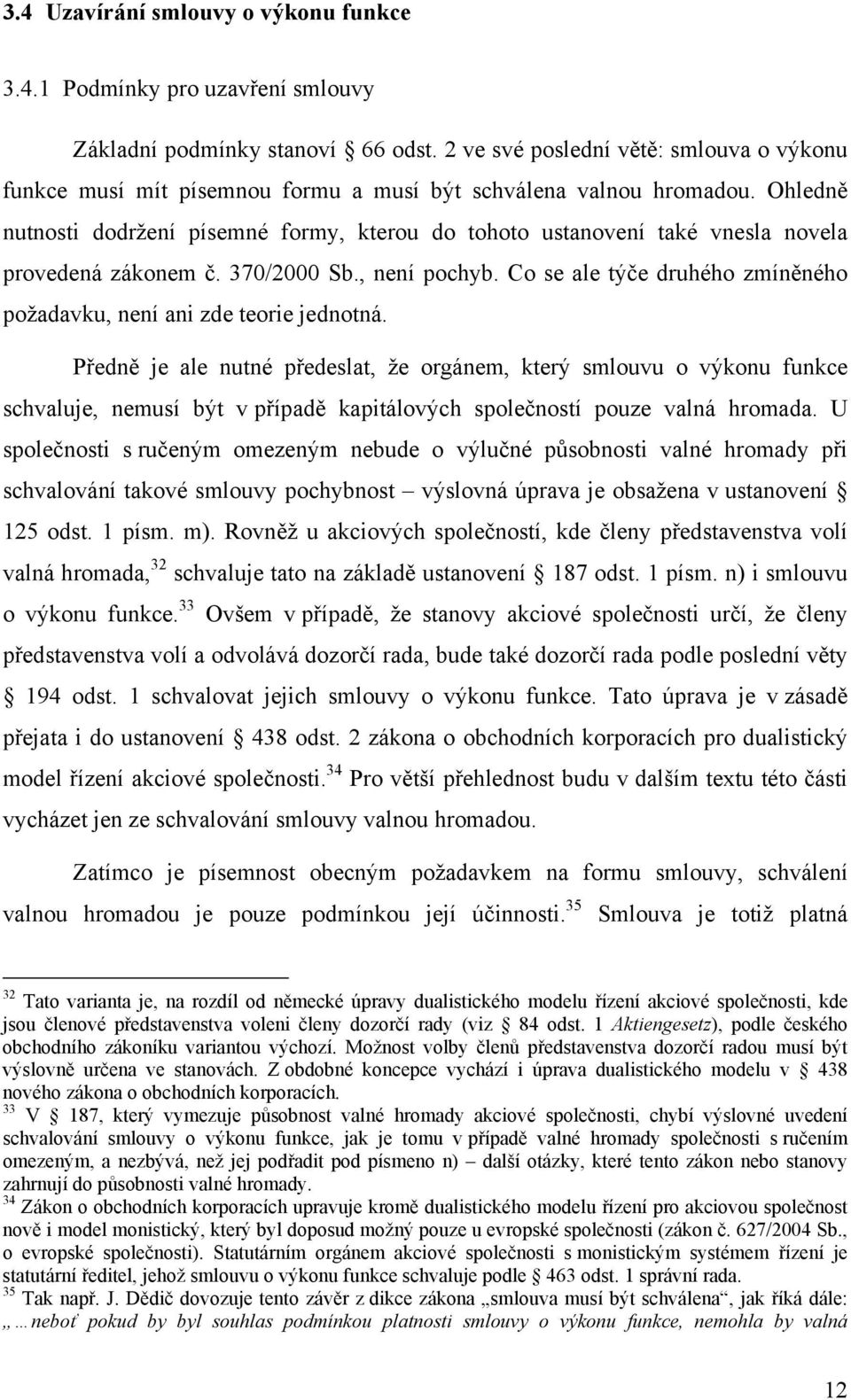 Ohledně nutnosti dodržení písemné formy, kterou do tohoto ustanovení také vnesla novela provedená zákonem č. 370/2000 Sb., není pochyb.