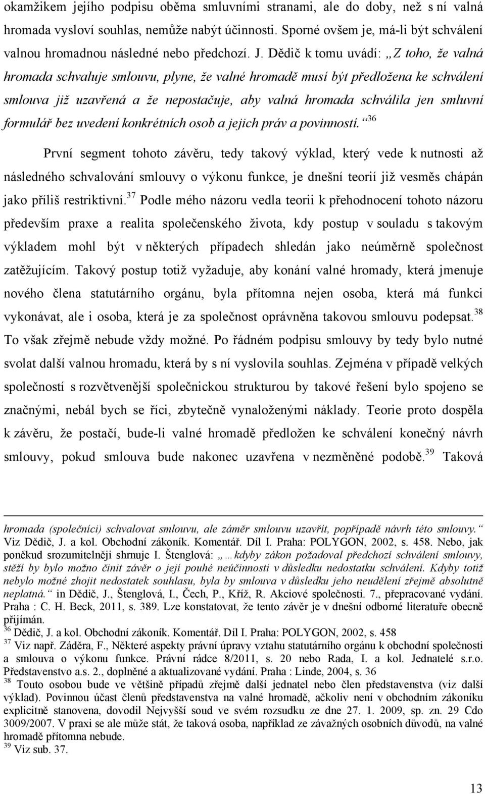 Dědič k tomu uvádí: Z toho, že valná hromada schvaluje smlouvu, plyne, že valné hromadě musí být předložena ke schválení smlouva již uzavřená a že nepostačuje, aby valná hromada schválila jen smluvní