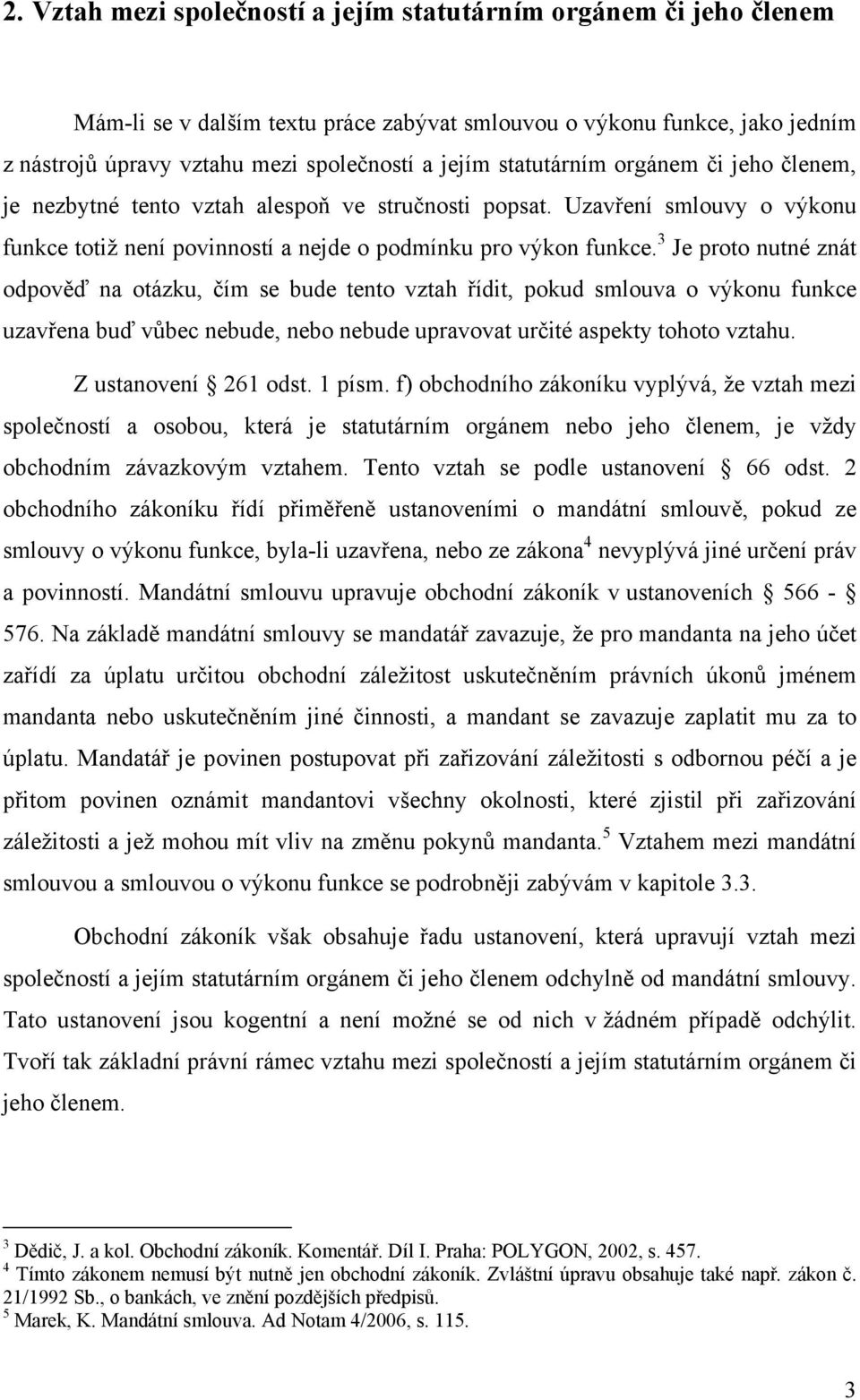 3 Je proto nutné znát odpověď na otázku, čím se bude tento vztah řídit, pokud smlouva o výkonu funkce uzavřena buď vůbec nebude, nebo nebude upravovat určité aspekty tohoto vztahu.