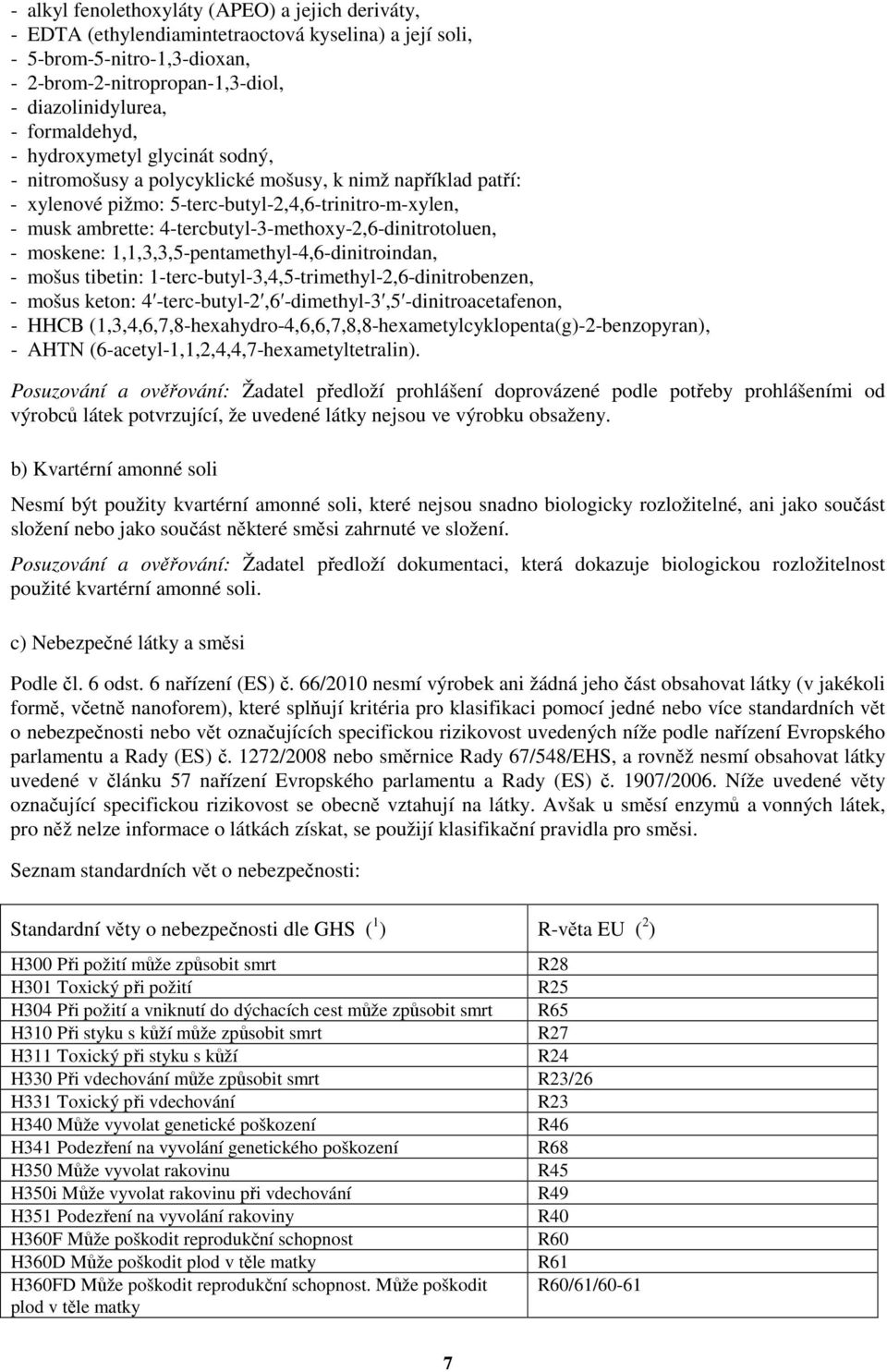 4-tercbutyl-3-methoxy-2,6-dinitrotoluen, - moskene: 1,1,3,3,5-pentamethyl-4,6-dinitroindan, - mošus tibetin: 1-terc-butyl-3,4,5-trimethyl-2,6-dinitrobenzen, - mošus keton: 4 -terc-butyl-2,6