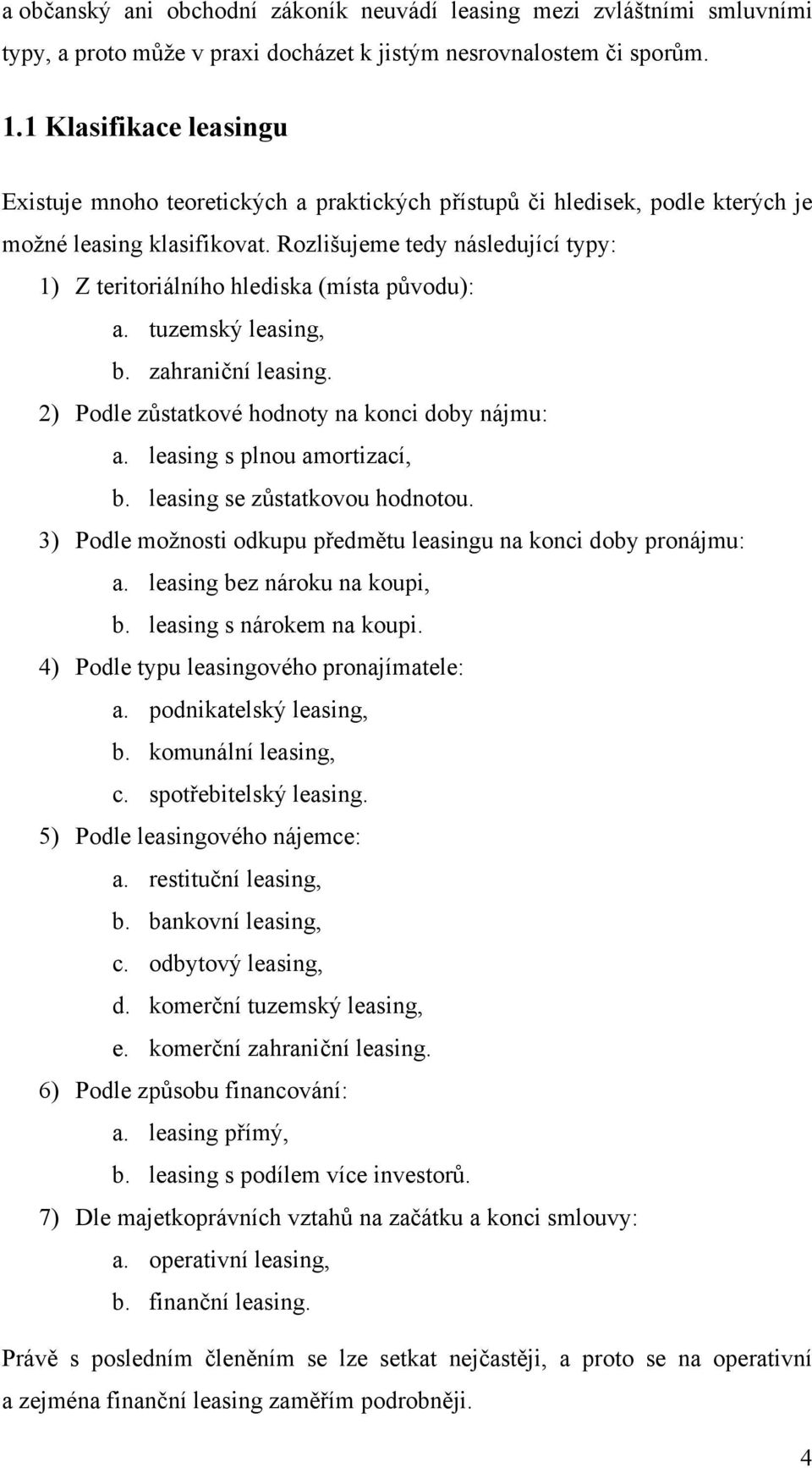 Rozlišujeme tedy následující typy: 1) Z teritoriálního hlediska (místa původu): a. tuzemský leasing, b. zahraniční leasing. 2) Podle zůstatkové hodnoty na konci doby nájmu: a.