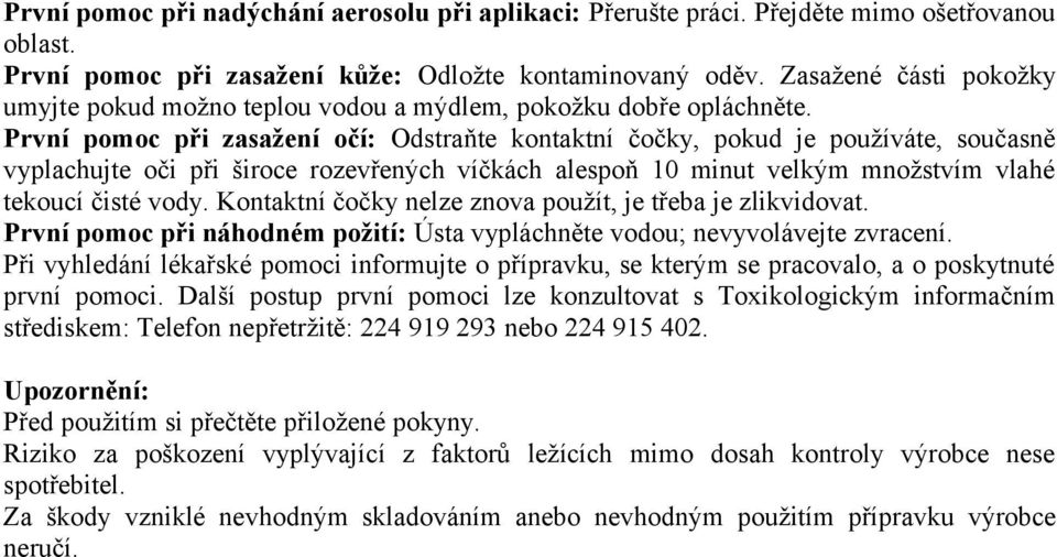 První pomoc při zasažení očí: Odstraňte kontaktní čočky, pokud je používáte, současně vyplachujte oči při široce rozevřených víčkách alespoň 10 minut velkým množstvím vlahé tekoucí čisté vody.